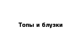 Топы и блузки